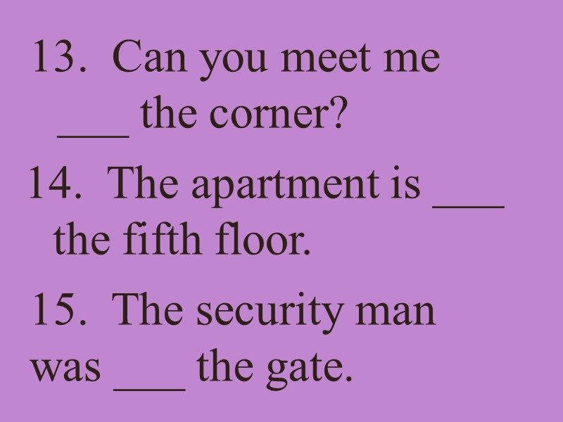 13.  Can you meet me ___ the corner? 14.  The apartment is